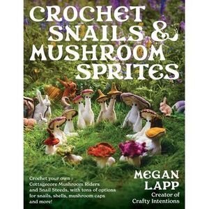 Crochet Snails and Mushroom Sprites -- Megan Lapp